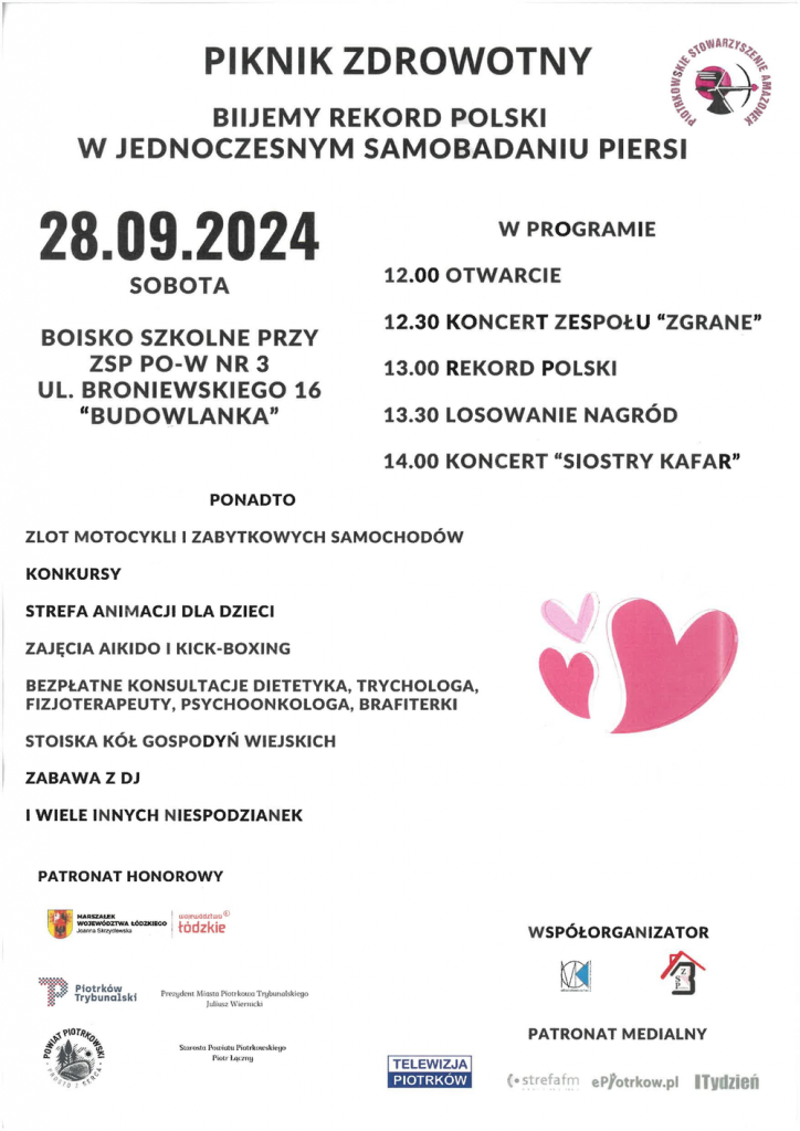 Już w sobotę zapraszamy na wyjątkowe wydarzenie – Piknik Zdrowotny, podczas którego wspólnie będziemy bić Rekord Polski w jednoczesnym samobadaniu piersi.  🗓 28 września 2024 r. (sobota)   📍 Boisko szkolne przy ZSP PO-W nr 3 (ul. Broniewskiego 16, "Budowlanka") 👉 Start o 12:00 – nie może Was zabraknąć 👈 W programie mnóstwo atrakcji, m. in.: 🎶 Koncerty zespołów ZGRANE i SIOSTRY KAFAR   🏍 Zlot motocykli i zabytkowych samochodów   👧 Strefa animacji dla dzieci   🥋 Zajęcia aikido i kick-boxing   💬 Bezpłatne konsultacje dietetyka, trychologa, fizjoterapeuty, psychoonkologa i brafitterki   🎁 Losowanie nagród   🛍 Stoiska Kół Gospodyń Wiejskich   🎉 Zabawa z DJ-em oraz wiele innych niespodzianek!   ℹ️ Zadanie dofinansowane z budżetu Powiatu Piotrkowskiego.